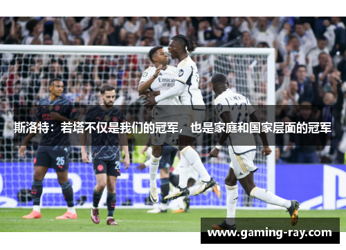 斯洛特:若塔不仅是我们的冠军,也是家庭和国家层面的冠军